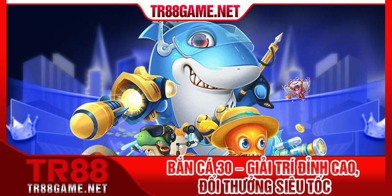 Ban Ca 30 – Giai Tri Dinh Cao Doi Thuong Sieu Toc