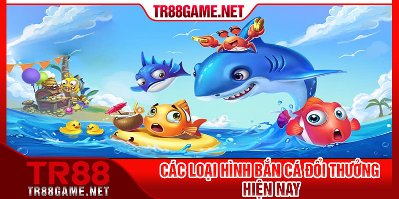 Các loại hình bắn cá đổi thưởng hiện nay