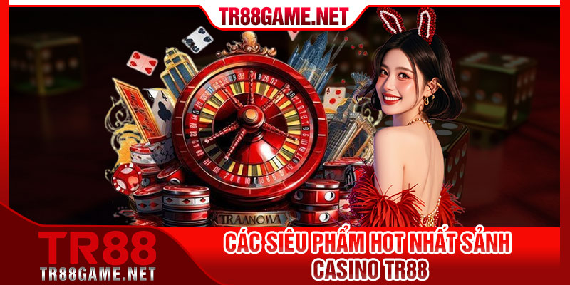 Các siêu phẩm hot nhất sảnh casino TR88