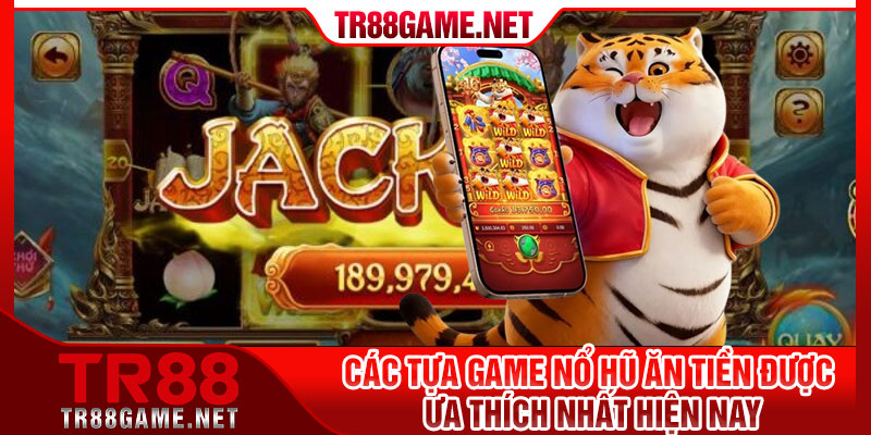 Các tựa game nổ hũ ăn tiền được ưa thích nhất hiện nay