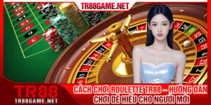 Cach Choi Roulette TR88 – Huong Dan Choi De Hieu Cho Nguoi Moi