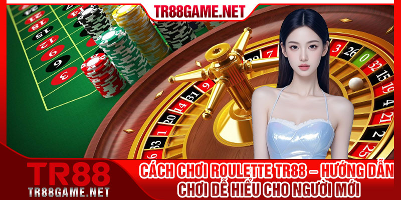 Cach Choi Roulette TR88 – Huong Dan Choi De Hieu Cho Nguoi Moi