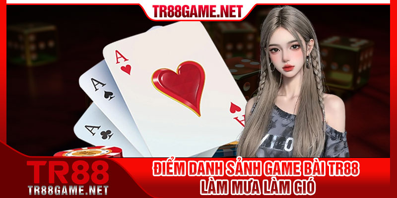 Điểm danh sảnh Game Bài TR88 "làm mưa làm gió"