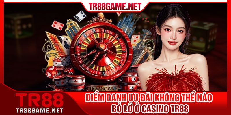 Điểm danh ưu đãi không thể nào bỏ lỡ ở casino TR88