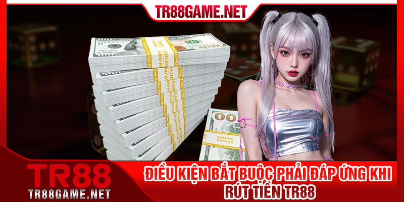 Điều kiện bắt buộc phải đáp ứng khi rút tiền Tr88