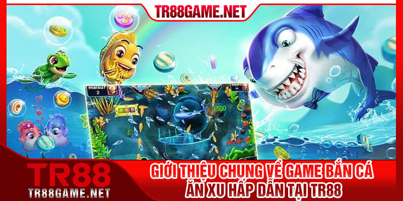 Giới thiệu chung về game bắn cá ăn xu hấp dẫn tại TR88