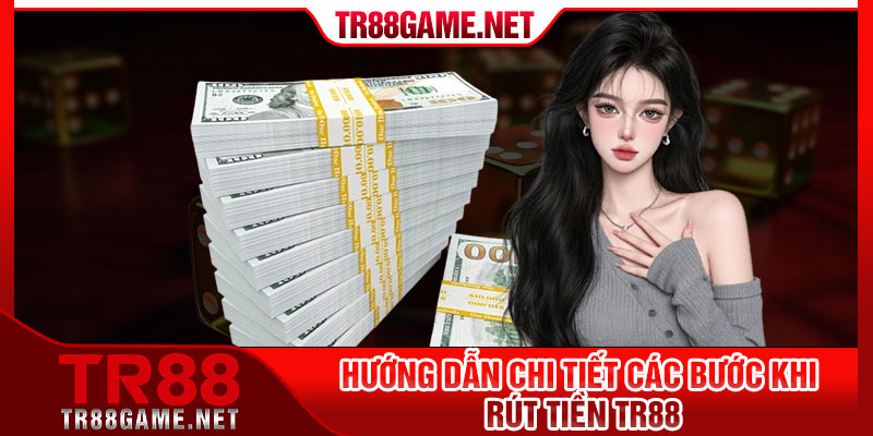 Hướng dẫn chi tiết các bước khi rút tiền Tr88