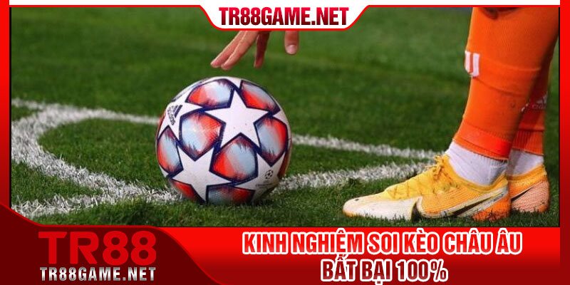 Kinh nghiệm soi kèo Châu Âu bất bại 100%