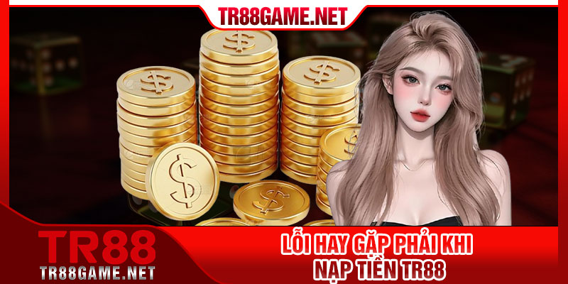 Lỗi hay gặp phải khi nạp tiền Tr88