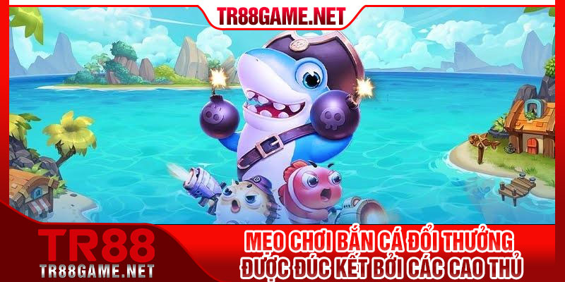 Mẹo chơi bắn cá đổi thưởng được đúc kết bởi các cao thủ