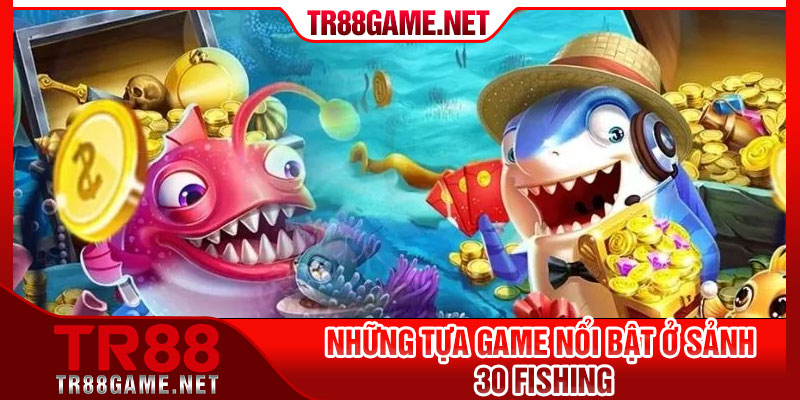 Những tựa game nổi bật ở sảnh 30 fishing