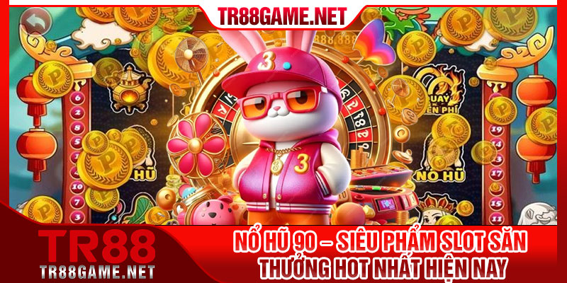 No Hu 90 – Sieu Pham Slot San Thuong Hot Nhat Hien Nay