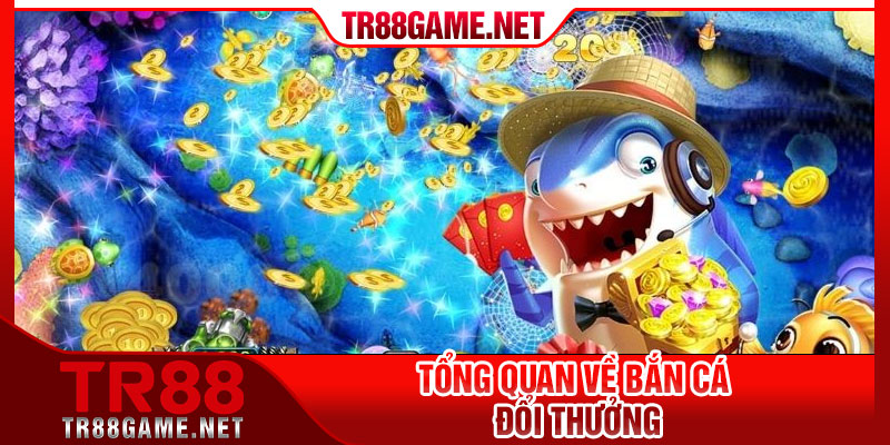 Tổng quan về bắn cá đổi thưởng