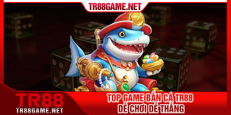 Top game bắn cá tr88 dễ chơi dễ thắng