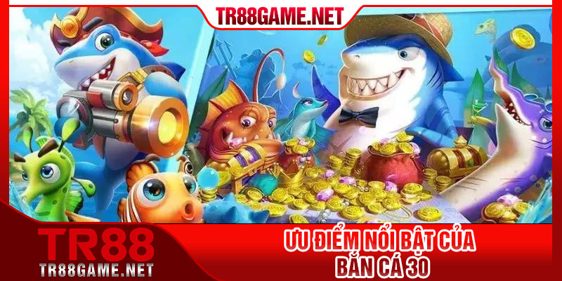 Ưu điểm nổi bật của bắn cá 30