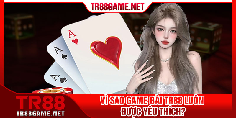 Vì sao Game Bài TR88 luôn được yêu thích?
