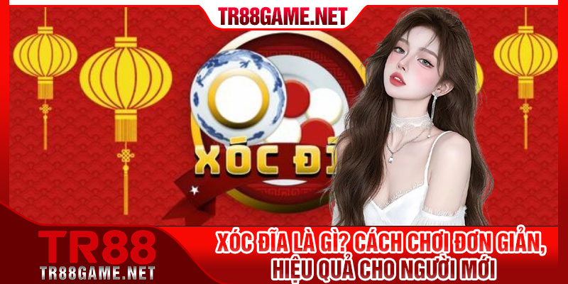 Xoc Dia La Gi Cach Choi Don Gian Hieu Qua Cho Nguoi Moi